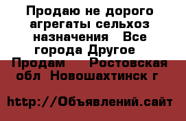 Продаю не дорого агрегаты сельхоз назначения - Все города Другое » Продам   . Ростовская обл.,Новошахтинск г.